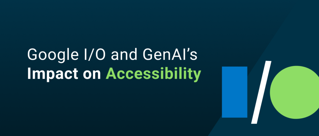 Google I/O and GenAI’s Impact on Accessibility