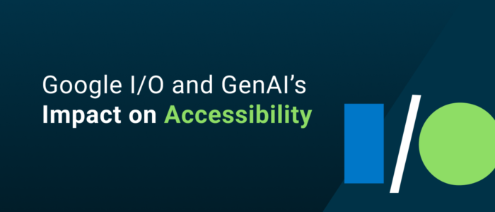 Google I/O and GenAI’s impact on accessibility