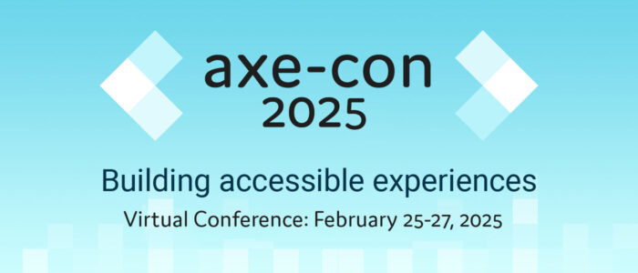 axe-con 2025. Building accessible experiences. Virtual conference, February 25-27, 2025.