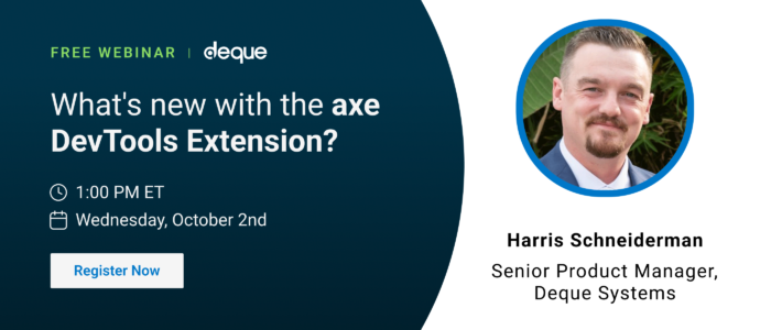 Free Webinar | Deque: What's new with the axe DevTools Extension? 1:00 pm ET on Wednesday, October 2nd with Harris Schneiderman, Senior Product Manager, Deque Systems.