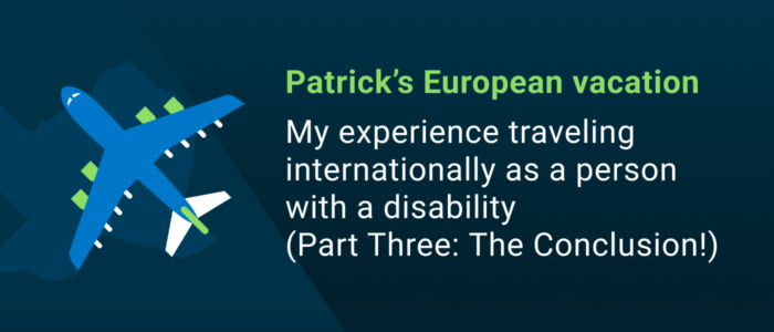 Patrick’s European vacation: My experience traveling internationally as a person with a disability (Part Three: The Conclusion!)